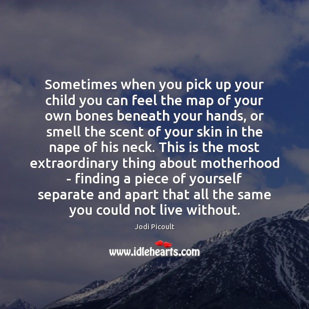 Sometimes when you pick up your child you can feel the map Jodi Picoult Picture Quote