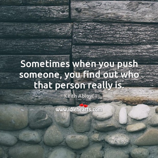 Sometimes when you push someone, you find out who that person really is. Keith Ablow Picture Quote