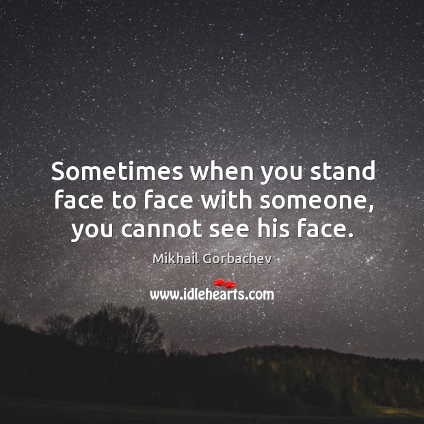 Sometimes when you stand face to face with someone, you cannot see his face. Image