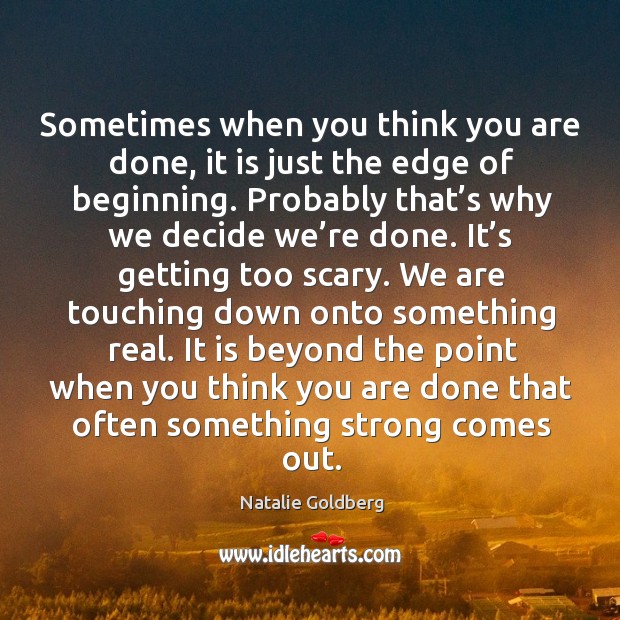 Sometimes when you think you are done, it is just the edge of beginning. Image
