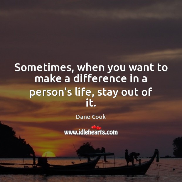 Sometimes, when you want to make a difference in a person’s life, stay out of it. Dane Cook Picture Quote