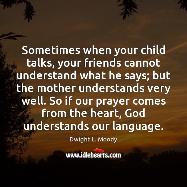 Sometimes when your child talks, your friends cannot understand what he says; Dwight L. Moody Picture Quote