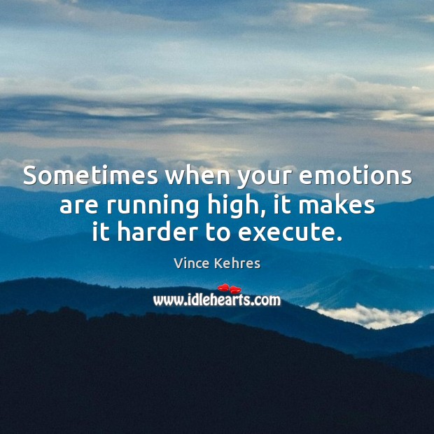 Sometimes when your emotions are running high, it makes it harder to execute. Vince Kehres Picture Quote