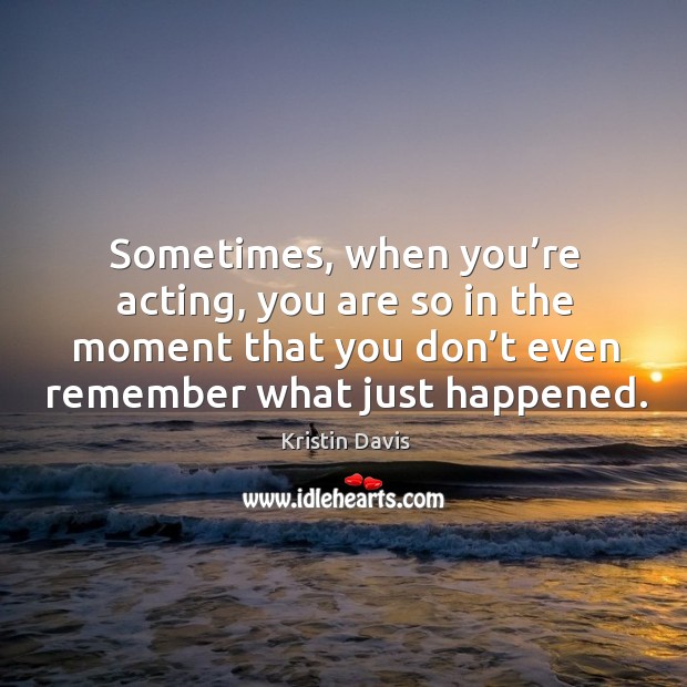 Sometimes, when you’re acting, you are so in the moment that you don’t even remember what just happened. Image