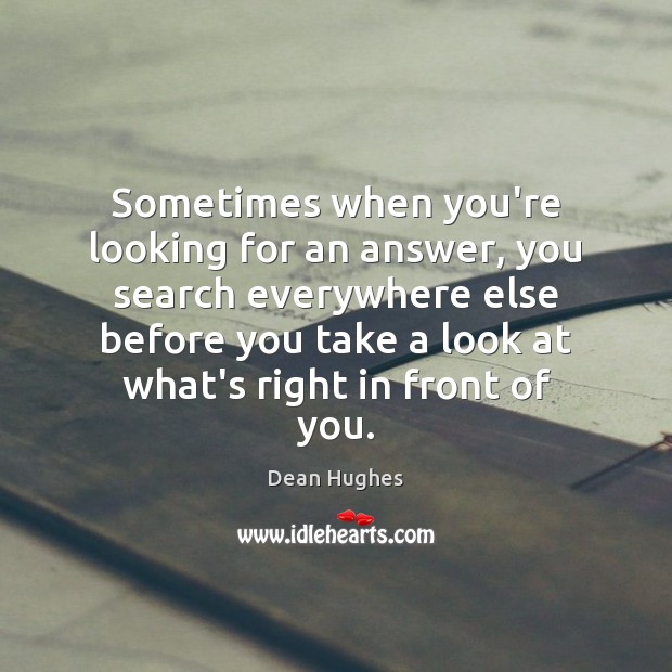 Sometimes when you’re looking for an answer, you search everywhere else before Dean Hughes Picture Quote