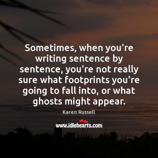 Sometimes, when you’re writing sentence by sentence, you’re not really sure what Karen Russell Picture Quote