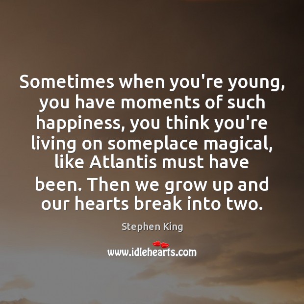 Sometimes when you’re young, you have moments of such happiness, you think Stephen King Picture Quote