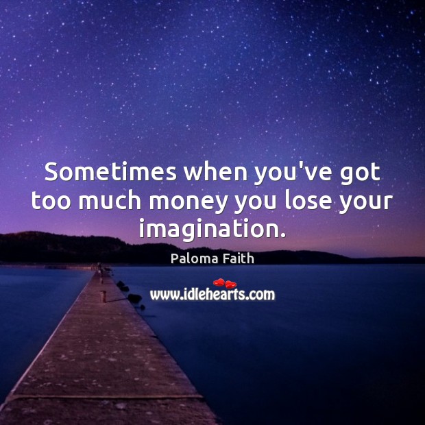 Sometimes when you’ve got too much money you lose your imagination. Paloma Faith Picture Quote