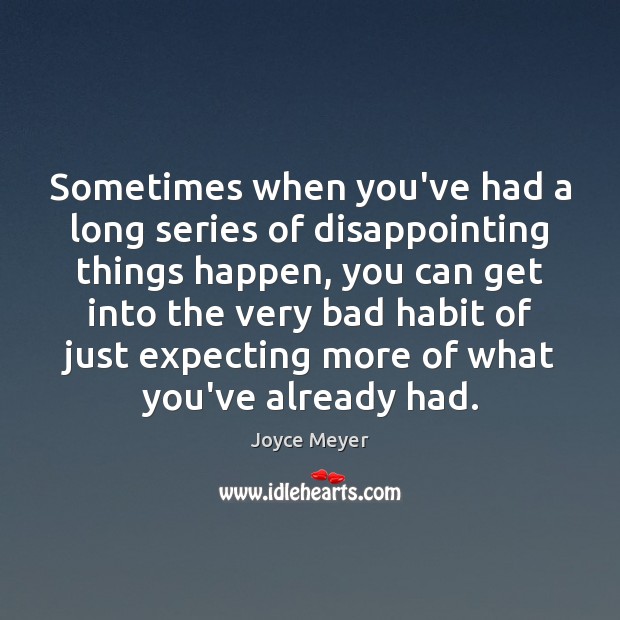 Sometimes when you’ve had a long series of disappointing things happen, you Joyce Meyer Picture Quote