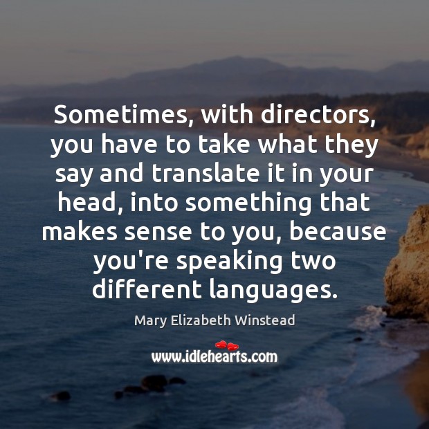 Sometimes, with directors, you have to take what they say and translate Mary Elizabeth Winstead Picture Quote