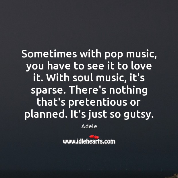 Sometimes with pop music, you have to see it to love it. Adele Picture Quote