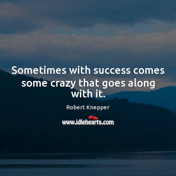 Sometimes with success comes some crazy that goes along with it. Robert Knepper Picture Quote
