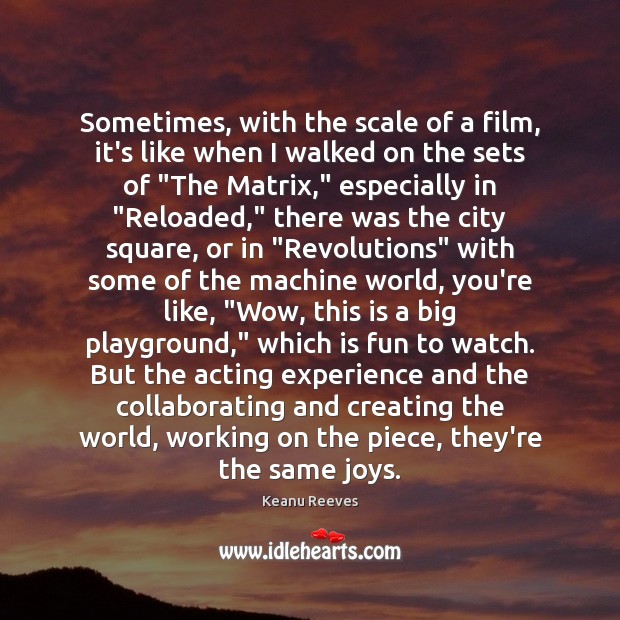 Sometimes, with the scale of a film, it’s like when I walked Keanu Reeves Picture Quote