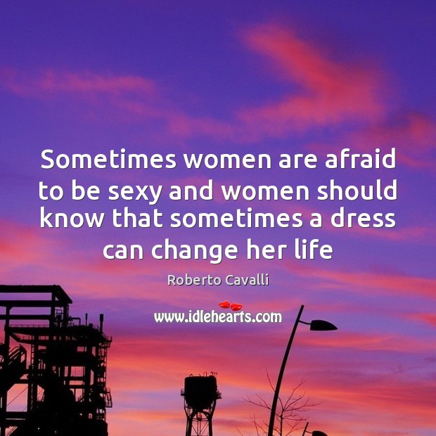 Sometimes women are afraid to be sexy and women should know that Roberto Cavalli Picture Quote