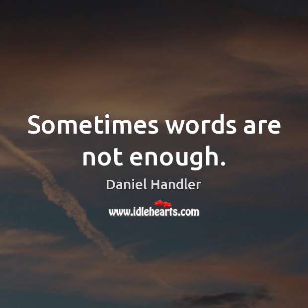 Sometimes words are not enough. Daniel Handler Picture Quote
