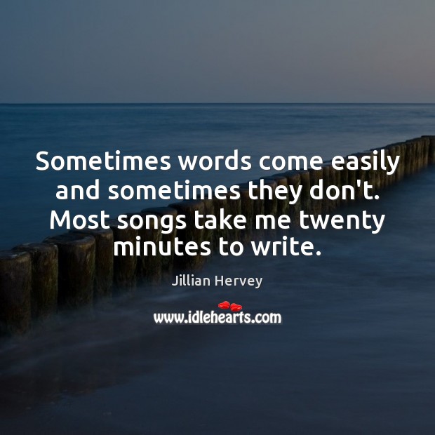 Sometimes words come easily and sometimes they don’t. Most songs take me Image