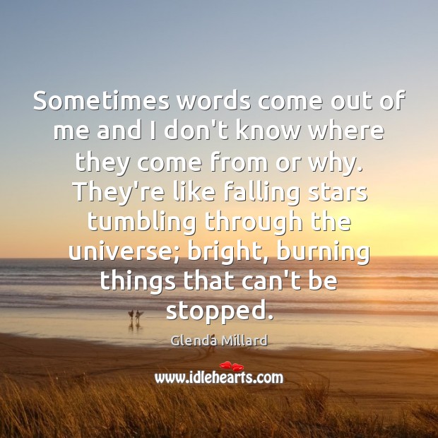 Sometimes words come out of me and I don’t know where they Glenda Millard Picture Quote