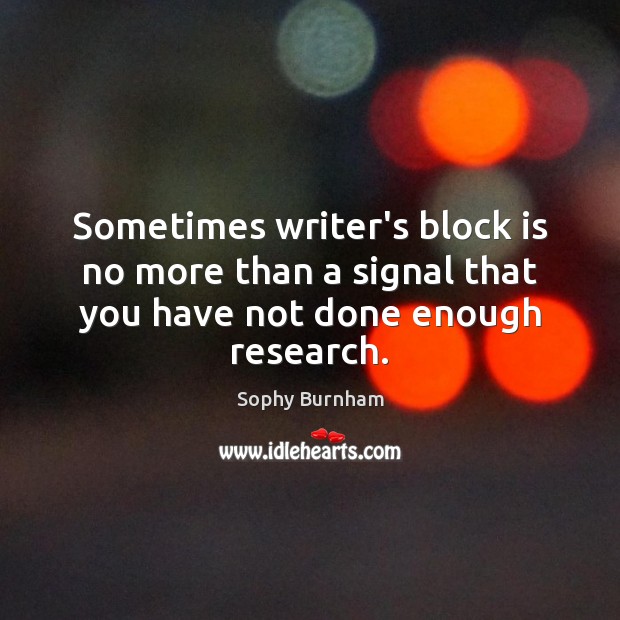 Sometimes writer’s block is no more than a signal that you have not done enough research. Sophy Burnham Picture Quote
