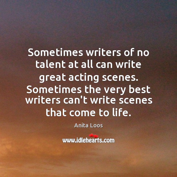 Sometimes writers of no talent at all can write great acting scenes. Anita Loos Picture Quote