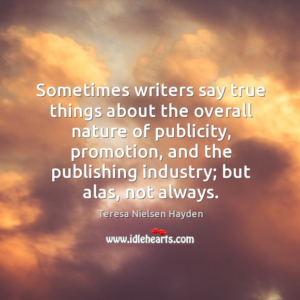 Sometimes writers say true things about the overall nature of publicity Teresa Nielsen Hayden Picture Quote
