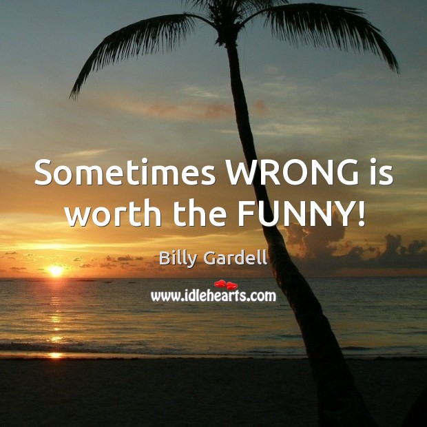 Sometimes WRONG is worth the FUNNY! Image
