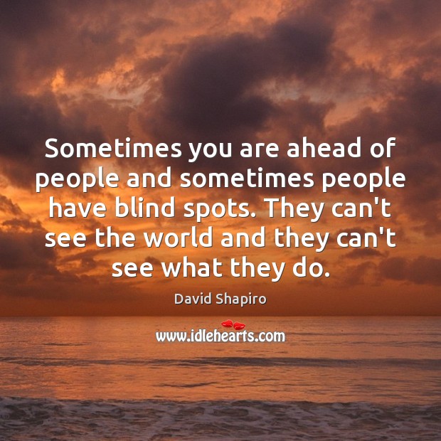 Sometimes you are ahead of people and sometimes people have blind spots. Image