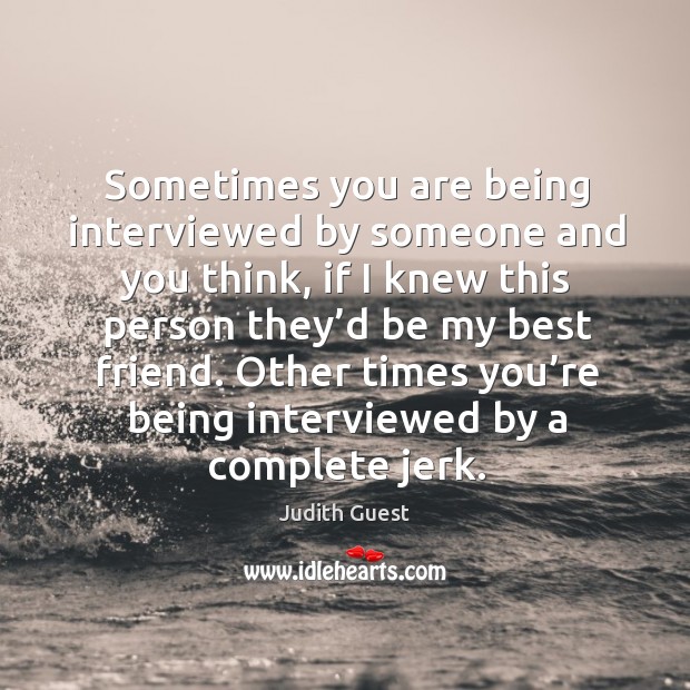 Sometimes you are being interviewed by someone and you think, if I knew this person Judith Guest Picture Quote