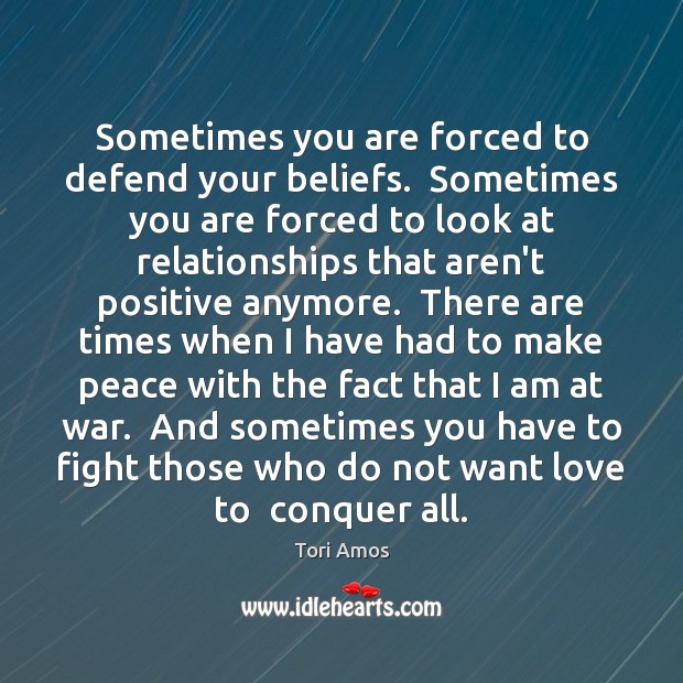 Sometimes you are forced to defend your beliefs.  Sometimes you are forced Tori Amos Picture Quote