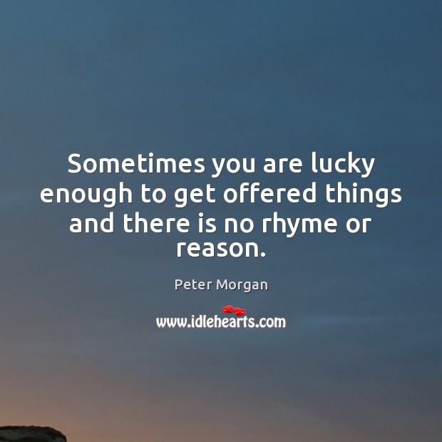 Sometimes you are lucky enough to get offered things and there is no rhyme or reason. Peter Morgan Picture Quote