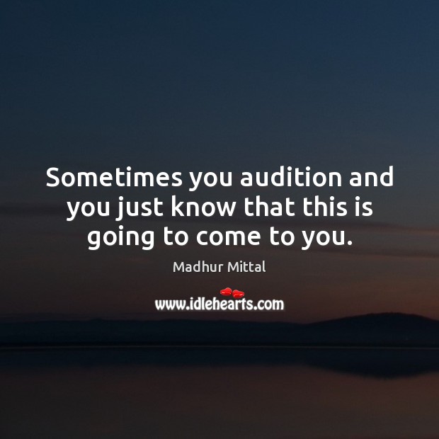 Sometimes you audition and you just know that this is going to come to you. Madhur Mittal Picture Quote