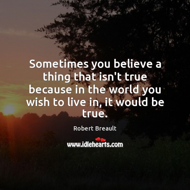 Sometimes you believe a thing that isn’t true because in the world Robert Breault Picture Quote