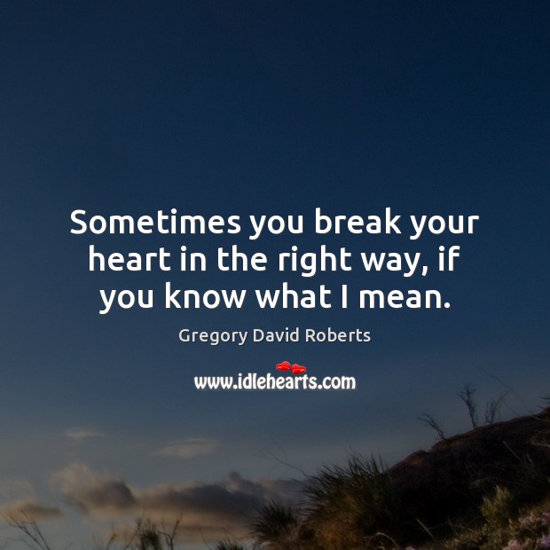 Sometimes you break your heart in the right way, if you know what I mean. Gregory David Roberts Picture Quote