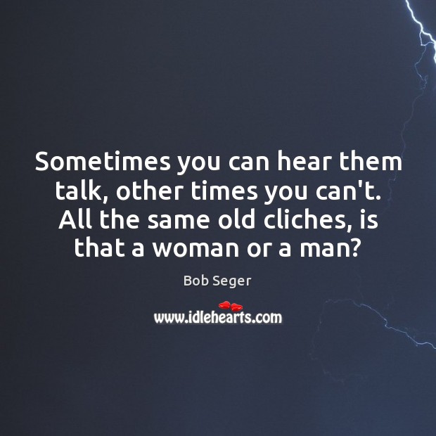 Sometimes you can hear them talk, other times you can’t. All the Bob Seger Picture Quote