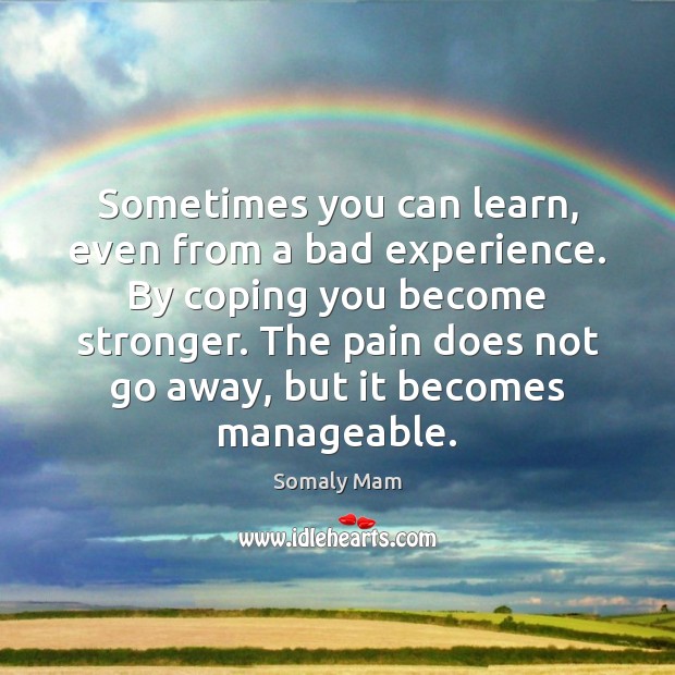 Sometimes you can learn, even from a bad experience. By coping you 
