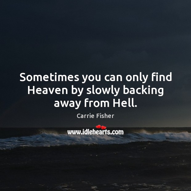 Sometimes you can only find Heaven by slowly backing away from Hell. Carrie Fisher Picture Quote