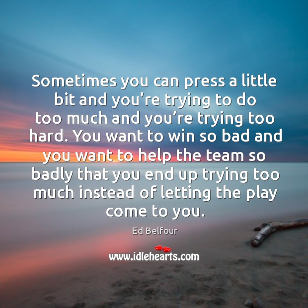 Sometimes you can press a little bit and you’re trying to do too much and you’re trying too hard. Ed Belfour Picture Quote