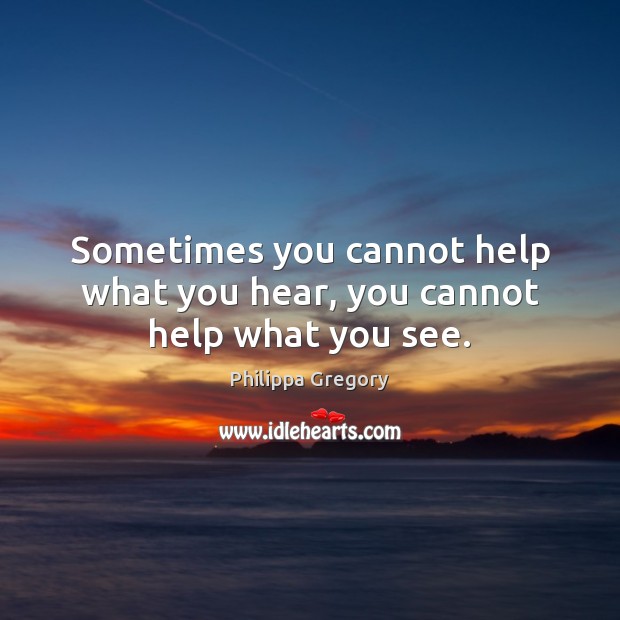 Sometimes you cannot help what you hear, you cannot help what you see. Philippa Gregory Picture Quote