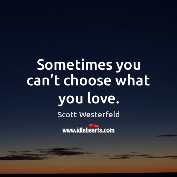 Sometimes you can’t choose what you love. Scott Westerfeld Picture Quote