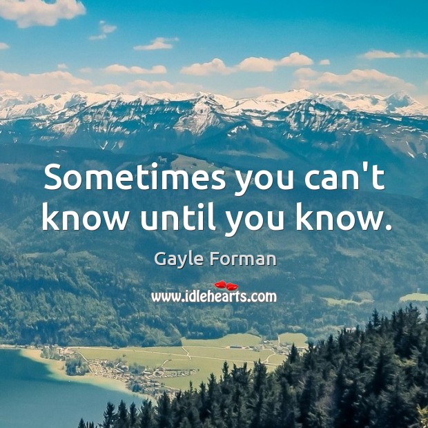 Sometimes you can’t know until you know. Gayle Forman Picture Quote