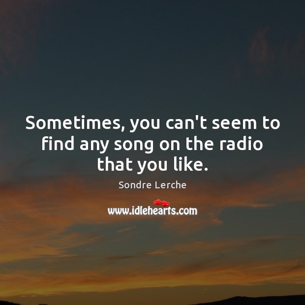 Sometimes, you can’t seem to find any song on the radio that you like. Sondre Lerche Picture Quote