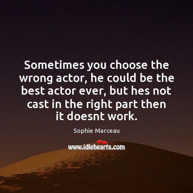 Sometimes you choose the wrong actor, he could be the best actor Sophie Marceau Picture Quote