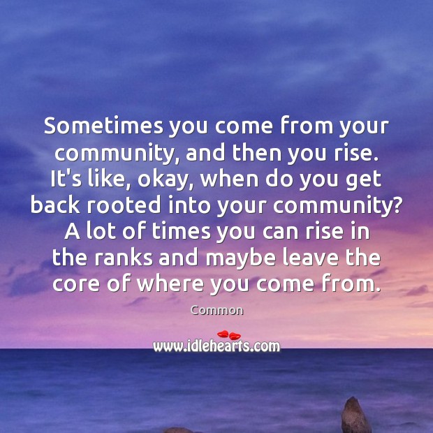 Sometimes you come from your community, and then you rise. It’s like, Common Picture Quote