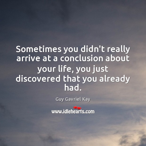 Sometimes you didn’t really arrive at a conclusion about your life, you Guy Gavriel Kay Picture Quote