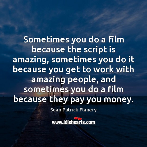 Sometimes you do a film because the script is amazing, sometimes you Sean Patrick Flanery Picture Quote