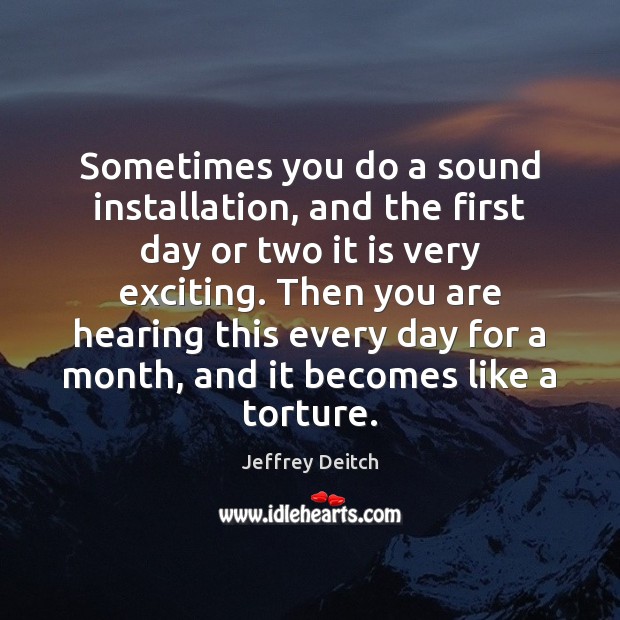 Sometimes you do a sound installation, and the first day or two Jeffrey Deitch Picture Quote
