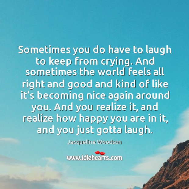 Sometimes you do have to laugh to keep from crying. And sometimes Jacqueline Woodson Picture Quote