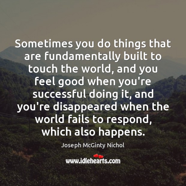 Sometimes you do things that are fundamentally built to touch the world, Joseph McGinty Nichol Picture Quote