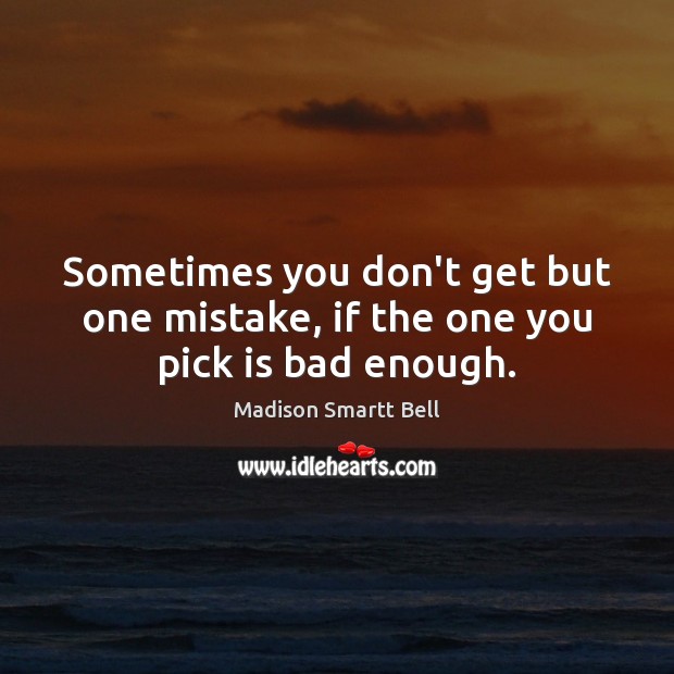 Sometimes you don’t get but one mistake, if the one you pick is bad enough. Madison Smartt Bell Picture Quote