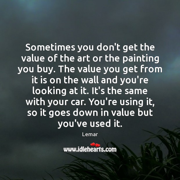 Sometimes you don’t get the value of the art or the painting Value Quotes Image