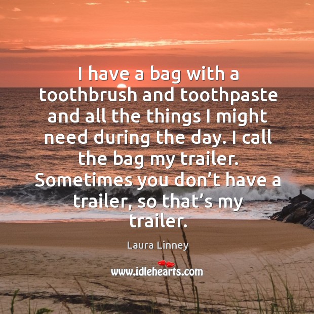 Sometimes you don’t have a trailer, so that’s my trailer. Laura Linney Picture Quote